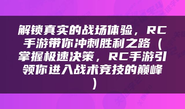 解锁真实的战场体验,RC手游带你冲刺胜利之路(掌握极速决策,RC手游引领你进入战术竞技的巅峰)
