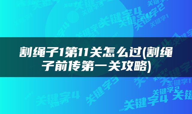 割绳子1第11关怎么过(割绳子前传第一关攻略)
