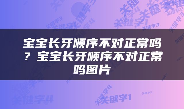 宝宝长牙顺序不对正常吗？宝宝长牙顺序不对正常吗图片