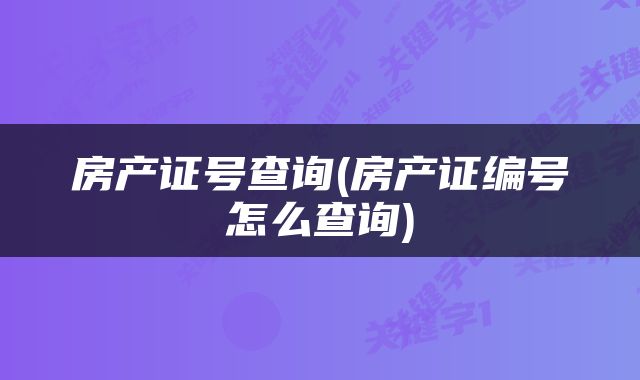 房产证号查询(房产证编号怎么查询)
