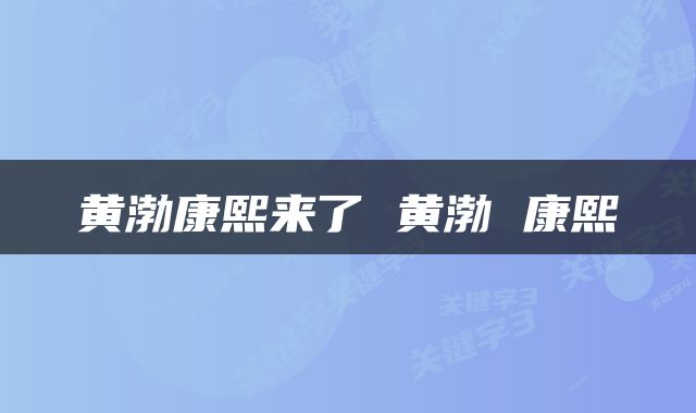 黄渤康熙来了 黄渤 康熙