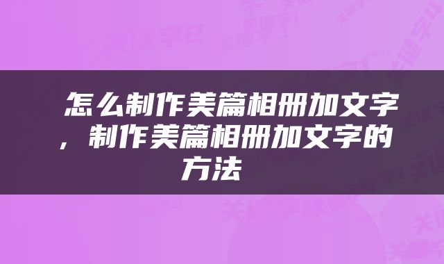  怎么制作美篇相册加文字，制作美篇相册加文字的方法 
