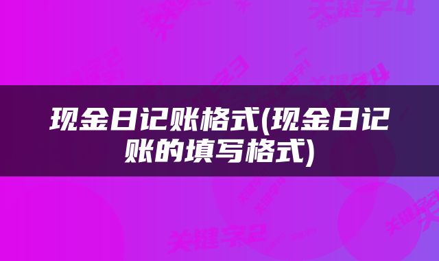 现金日记账格式(现金日记账的填写格式)