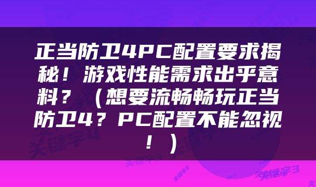正当防卫4PC配置要求揭秘！游戏性能需求出乎意料？（想要流畅畅玩正当防卫4？PC配置不能忽视！）