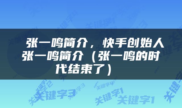  张一鸣简介，快手创始人张一鸣简介（张一鸣的时代结束了） 