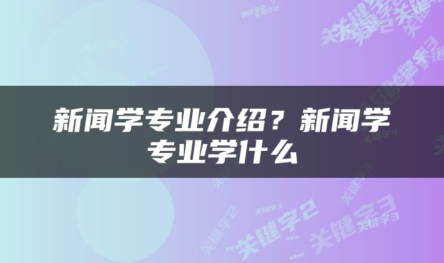 新闻学专业介绍？新闻学专业学什么