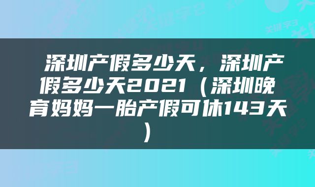  深圳产假多少天，深圳产假多少天2021（深圳晚育妈妈一胎产假可休143天） 
