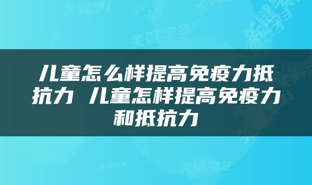 儿童怎么样提高免疫力抵抗力 儿童怎样提高免疫力和抵抗力