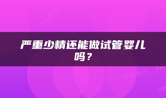 严重少精还能做试管婴儿吗？