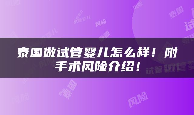 泰国做试管婴儿怎么样！附手术风险介绍！