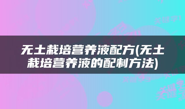 无土栽培营养液配方(无土栽培营养液的配制方法)