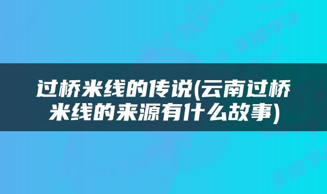 过桥米线的传说(云南过桥米线的来源有什么故事)