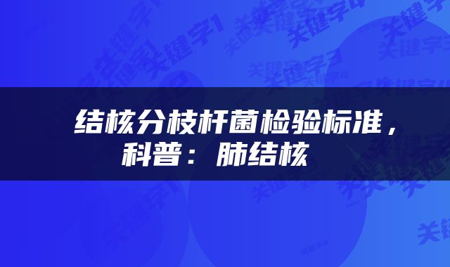  结核分枝杆菌检验标准，科普：肺结核 