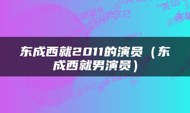 东成西就2011的演员（东成西就男演员）