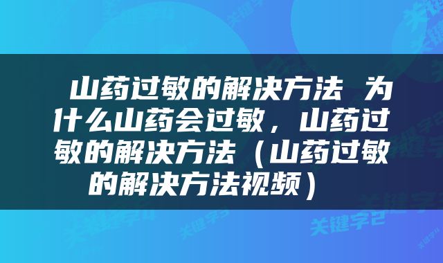 山药过敏的解决方法 为什么山药会过敏，山药过敏的解决方法（山药过敏的解决方法视频） 