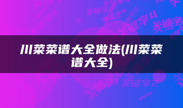 川菜菜谱大全做法(川菜菜谱大全)