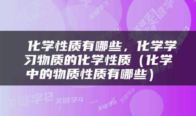  化学性质有哪些，化学学习物质的化学性质（化学中的物质性质有哪些） 