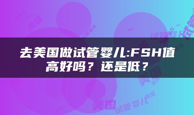 去美国做试管婴儿:FSH值高好吗？还是低？