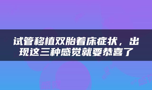 试管移植双胎着床症状，出现这三种感觉就要恭喜了