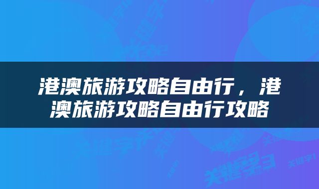 港澳旅游攻略自由行，港澳旅游攻略自由行攻略