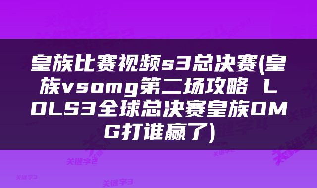 皇族比赛视频s3总决赛(皇族vsomg第二场攻略 LOLS3全球总决赛皇族OMG打谁赢了)
