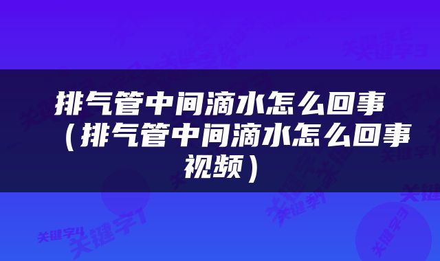 排气管中间滴水怎么回事（排气管中间滴水怎么回事视频）