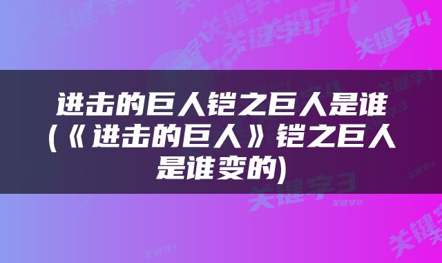进击的巨人铠之巨人是谁(《进击的巨人》铠之巨人是谁变的)