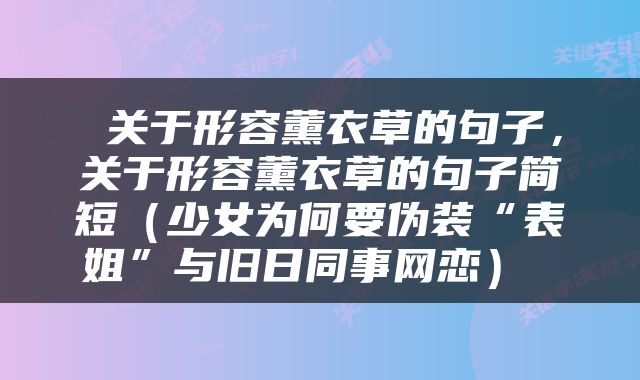 关于形容薰衣草的句子，关于形容薰衣草的句子简短（少女为何要伪装“表姐”与旧日同事网恋） 