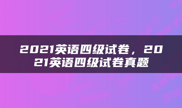 2021英语四级试卷，2021英语四级试卷真题