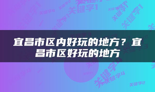 宜昌市区内好玩的地方？宜昌市区好玩的地方
