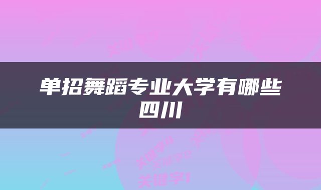 单招舞蹈专业大学有哪些四川