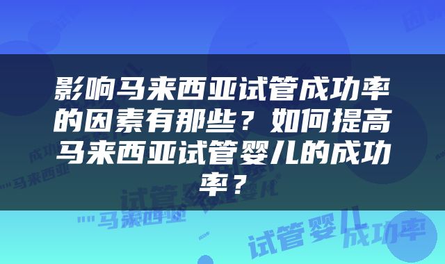 影响马来西亚试管成功率的因素有那些？如何提高马来西亚试管婴儿的成功率？