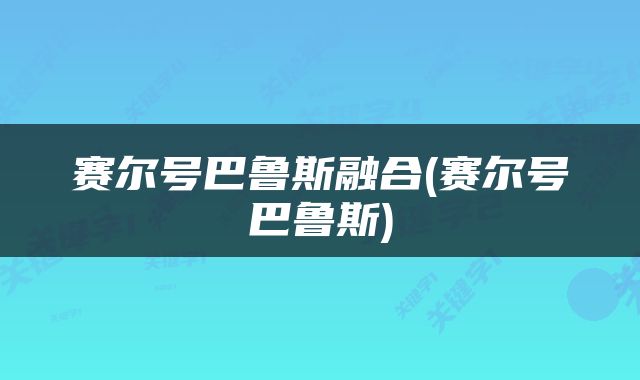 赛尔号巴鲁斯融合(赛尔号巴鲁斯)