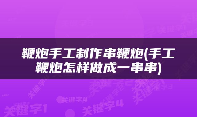 鞭炮手工制作串鞭炮(手工鞭炮怎样做成一串串)