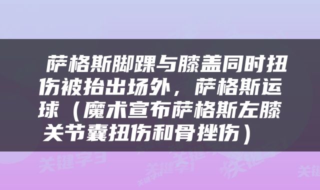 萨格斯脚踝与膝盖同时扭伤被抬出场外，萨格斯运球（魔术宣布萨格斯左膝关节囊扭伤和骨挫伤） 