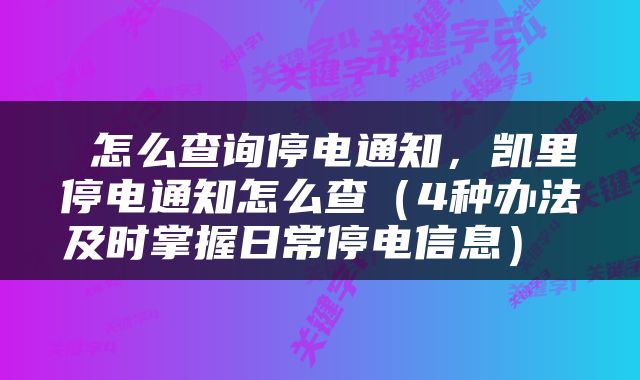  怎么查询停电通知，凯里停电通知怎么查（4种办法及时掌握日常停电信息） 