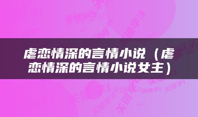 虐恋情深的言情小说（虐恋情深的言情小说女主）
