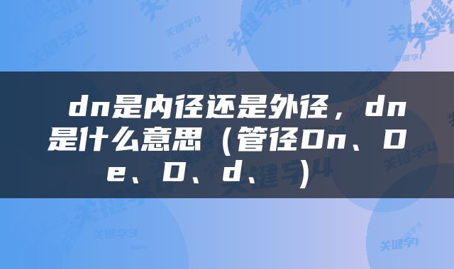  dn是内径还是外径，dn是什么意思（管径Dn、De、D、d、Φ） 