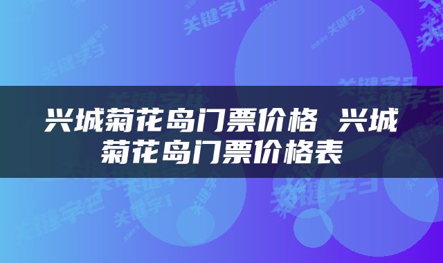 兴城菊花岛门票价格 兴城菊花岛门票价格表