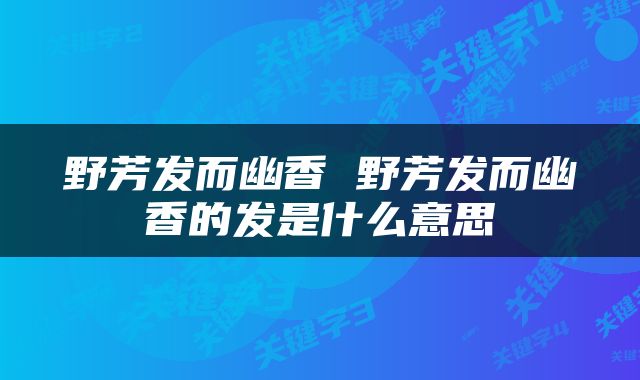 野芳发而幽香 野芳发而幽香的发是什么意思