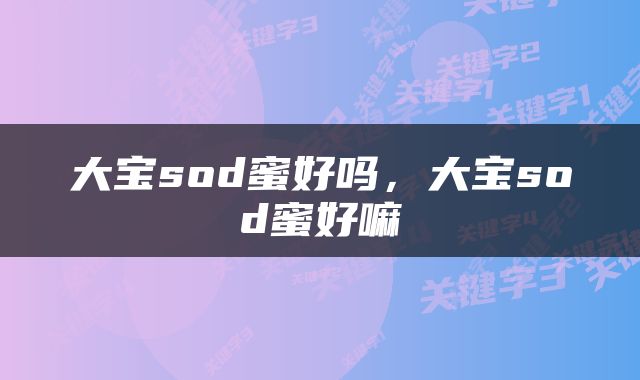 大宝sod蜜好吗，大宝sod蜜好嘛