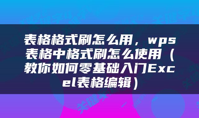 表格格式刷怎么用，wps表格中格式刷怎么使用（教你如何零基础入门Excel表格编辑）