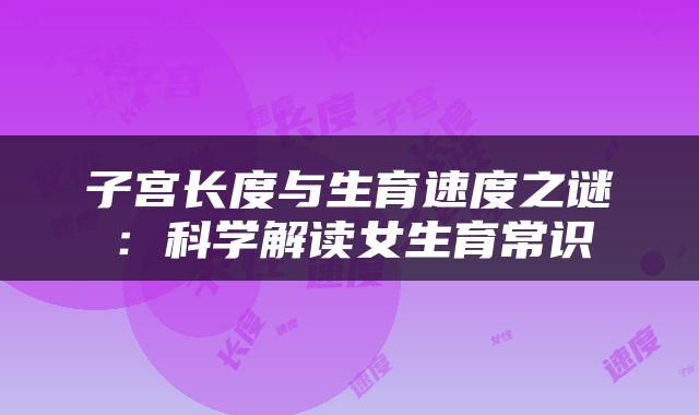 子宫长度与生育速度之谜：科学解读女生育常识