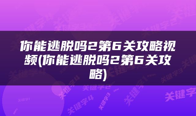 你能逃脱吗2第6关攻略视频(你能逃脱吗2第6关攻略)