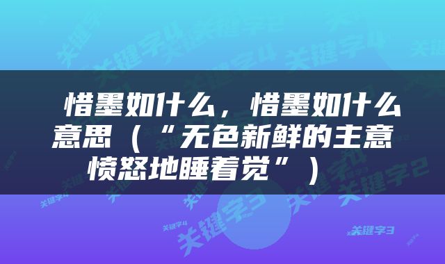  惜墨如什么，惜墨如什么意思（“无色新鲜的主意愤怒地睡着觉”） 