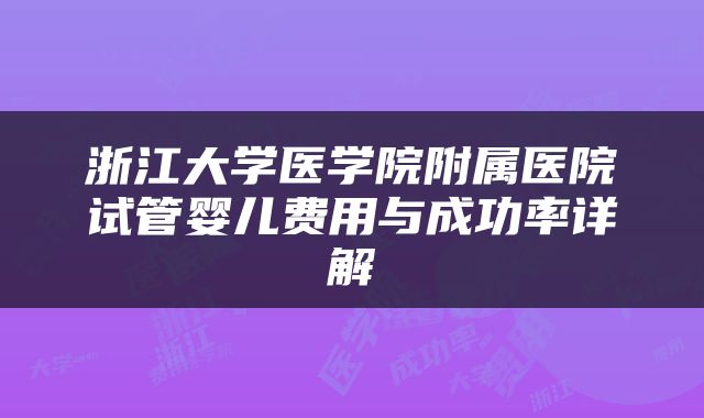 浙江大学医学院附属医院试管婴儿费用与成功率详解