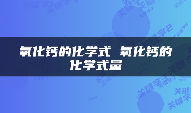 氧化钙的化学式 氧化钙的化学式量