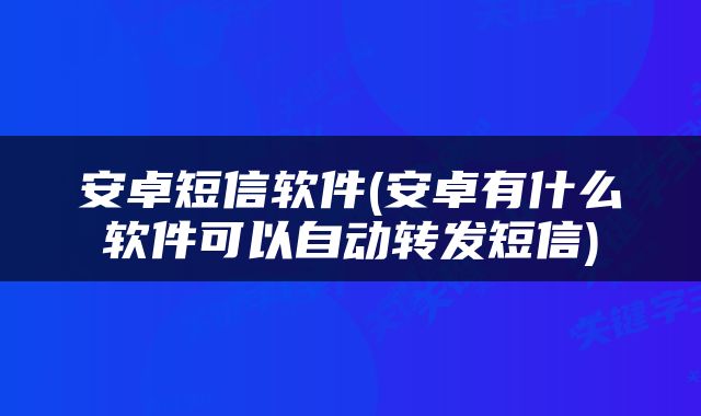 安卓短信软件(安卓有什么软件可以自动转发短信)