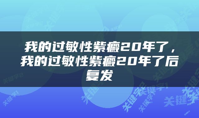 我的过敏性紫癜20年了，我的过敏性紫癜20年了后复发