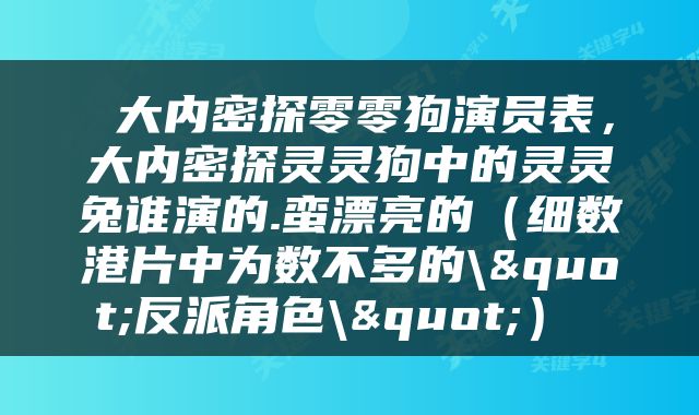  大内密探零零狗演员表，大内密探灵灵狗中的灵灵兔谁演的.蛮漂亮的（细数港片中为数不多的\"反派角色\"） 